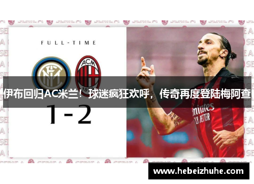 伊布回归AC米兰！球迷疯狂欢呼，传奇再度登陆梅阿查