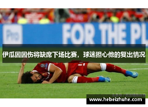 伊瓜因因伤将缺席下场比赛，球迷担心他的复出情况
