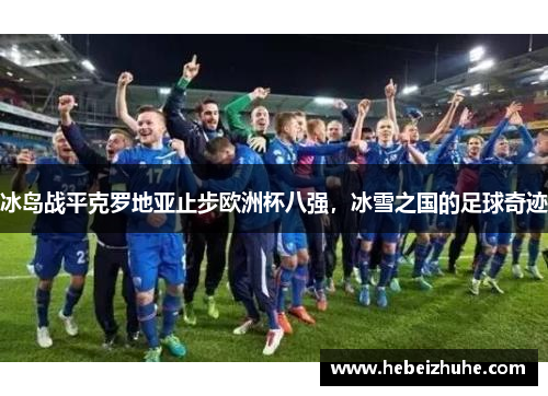 冰岛战平克罗地亚止步欧洲杯八强，冰雪之国的足球奇迹