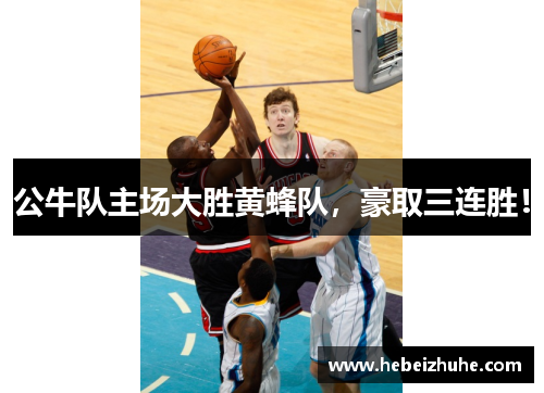 公牛队主场大胜黄蜂队，豪取三连胜！