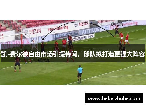 凯-费尔德自由市场引援传闻，球队拟打造更强大阵容