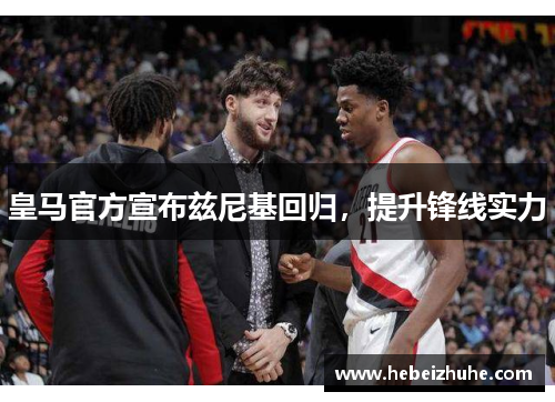 皇马官方宣布兹尼基回归，提升锋线实力