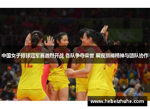 中国女子排球冠军赛激烈开战 各队争夺荣誉 展现拼搏精神与团队协作