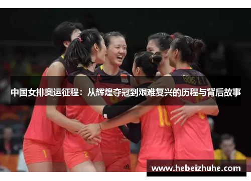 中国女排奥运征程：从辉煌夺冠到艰难复兴的历程与背后故事