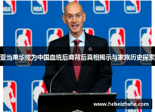 亚当萧华或为中国血统后裔背后真相揭示与家族历史探索