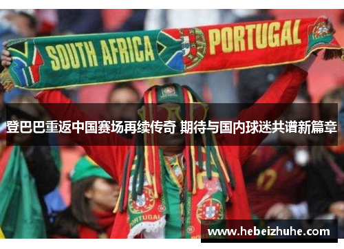 登巴巴重返中国赛场再续传奇 期待与国内球迷共谱新篇章