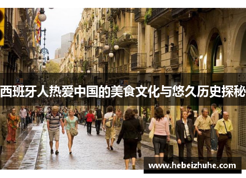 西班牙人热爱中国的美食文化与悠久历史探秘